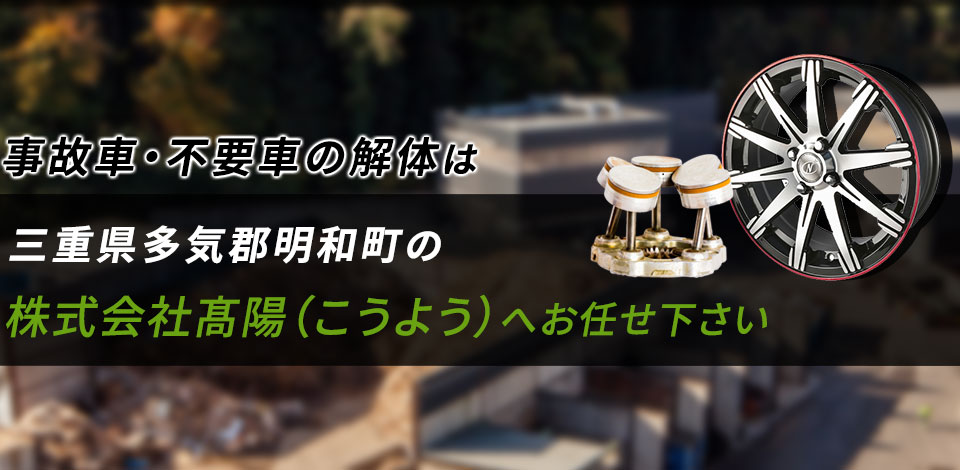 事故車・不要車の解体は三重県多気郡明和町の株式会社髙陽へお任せ下さい